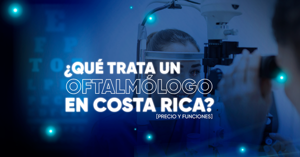 ¿Qué trata un Oftalmólogo en Costa Rica? [Precio y Funciones]